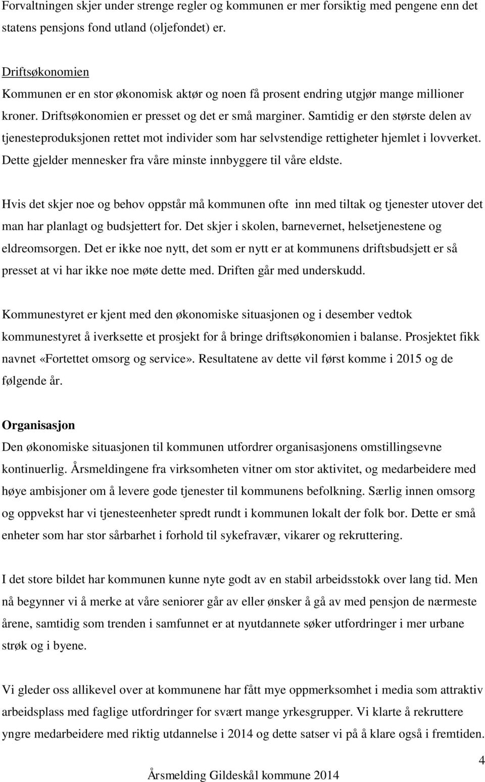 Samtidig er den største delen av tjenesteproduksjonen rettet mot individer som har selvstendige rettigheter hjemlet i lovverket. Dette gjelder mennesker fra våre minste innbyggere til våre eldste.