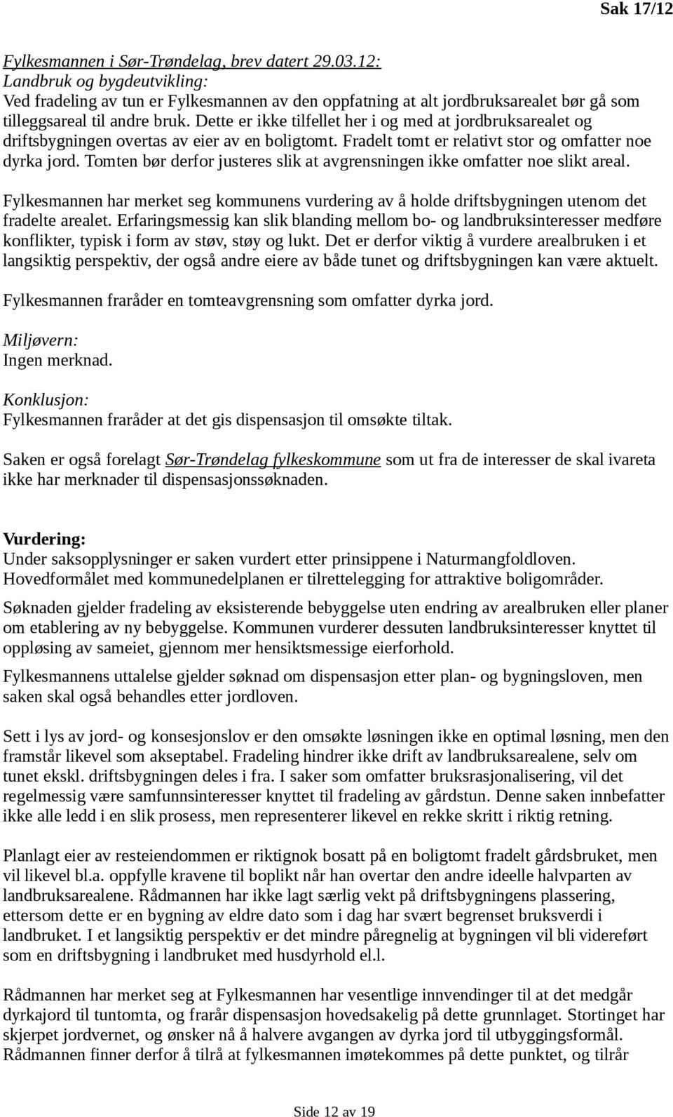 Dette er ikke tilfellet her i og med at jordbruksarealet og driftsbygningen overtas av eier av en boligtomt. Fradelt tomt er relativt stor og omfatter noe dyrka jord.