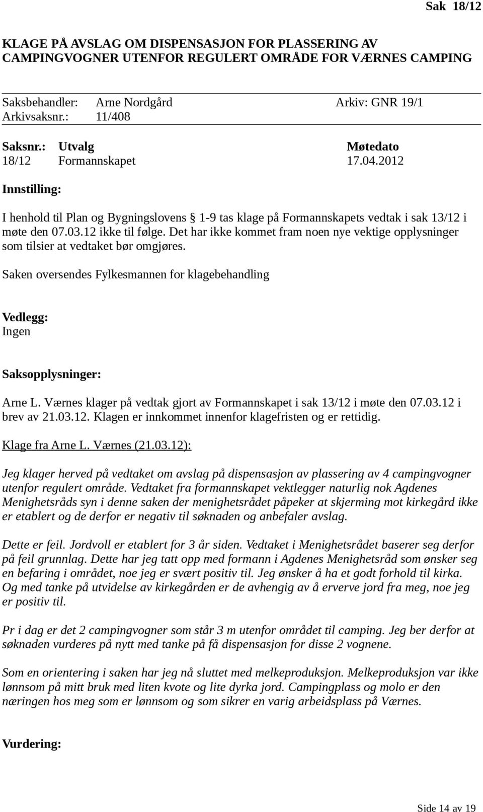 Det har ikke kommet fram noen nye vektige opplysninger som tilsier at vedtaket bør omgjøres. Saken oversendes Fylkesmannen for klagebehandling Vedlegg: Ingen Saksopplysninger: Arne L.