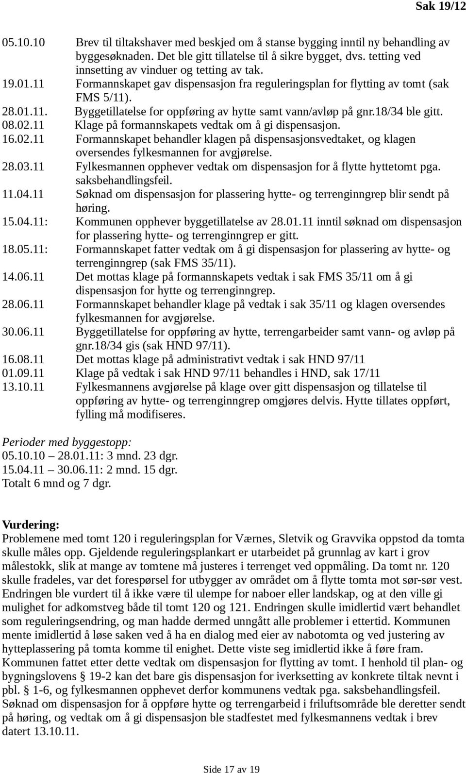 18/34 ble gitt. 08.02.11 Klage på formannskapets vedtak om å gi dispensasjon. 16.02.11 Formannskapet behandler klagen på dispensasjonsvedtaket, og klagen oversendes fylkesmannen for avgjørelse. 28.03.