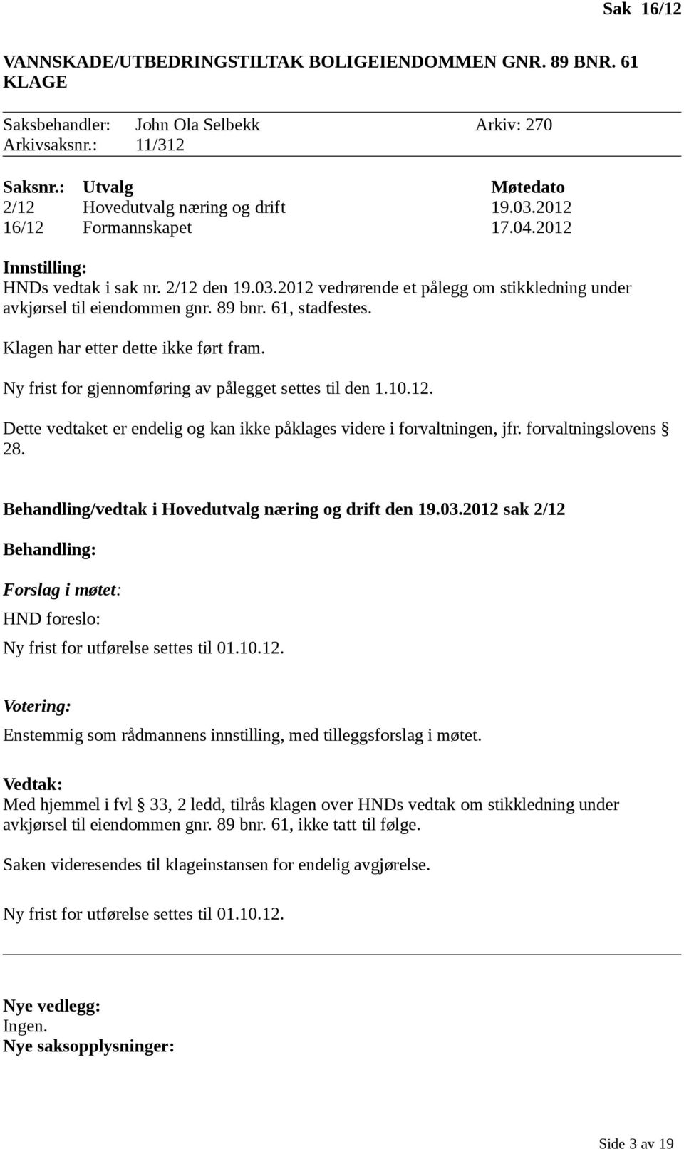 Klagen har etter dette ikke ført fram. Ny frist for gjennomføring av pålegget settes til den 1.10.12. Dette vedtaket er endelig og kan ikke påklages videre i forvaltningen, jfr. forvaltningslovens 28.