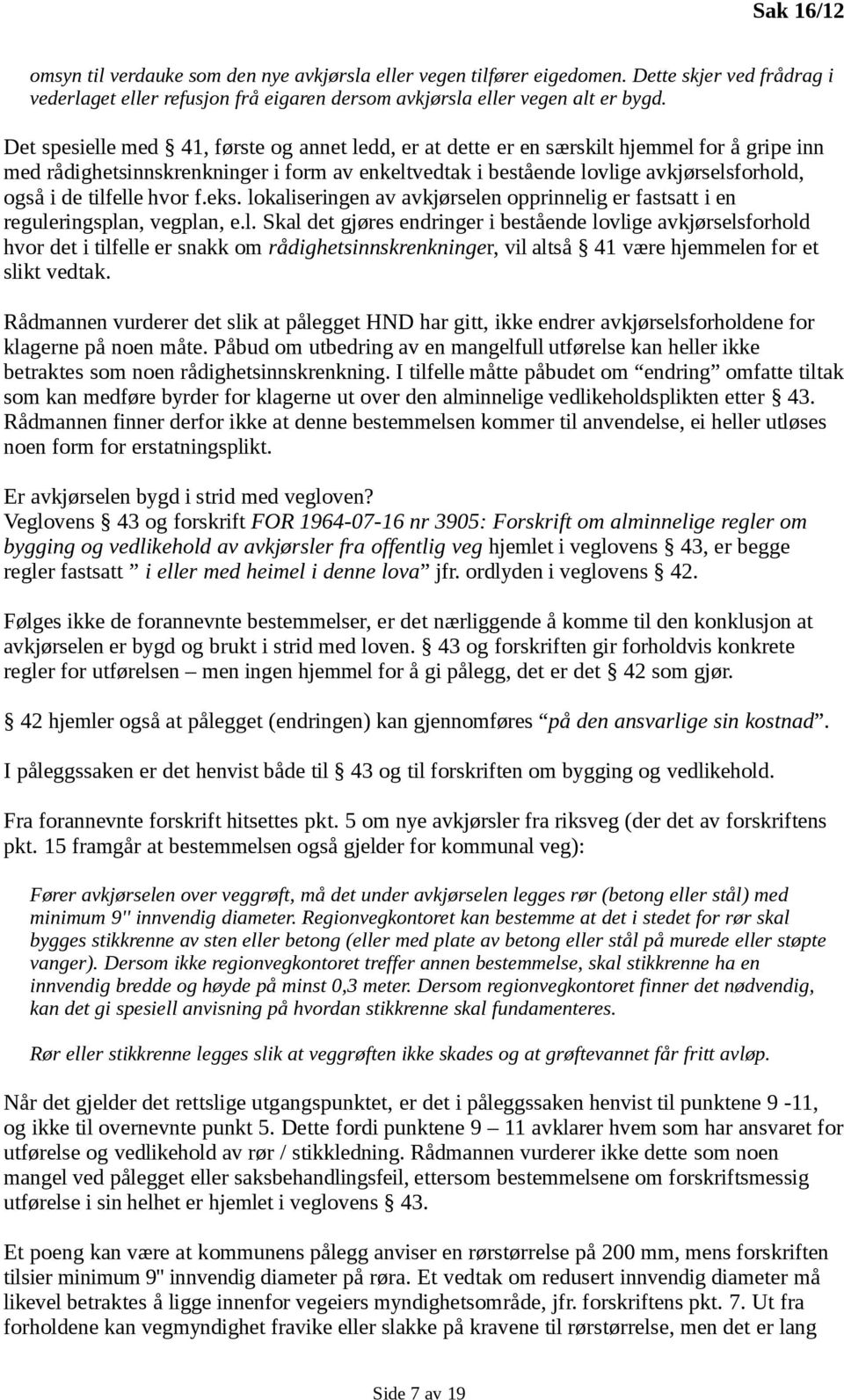 tilfelle hvor f.eks. lokaliseringen av avkjørselen opprinnelig er fastsatt i en reguleringsplan, vegplan, e.l. Skal det gjøres endringer i bestående lovlige avkjørselsforhold hvor det i tilfelle er snakk om rådighetsinnskrenkninger, vil altså 41 være hjemmelen for et slikt vedtak.