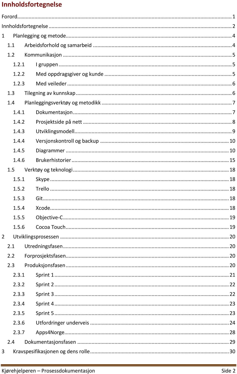 .. 10 1.4.5 Diagrammer... 10 1.4.6 Brukerhistorier... 15 1.5 Verktøy og teknologi... 18 1.5.1 Skype... 18 1.5.2 Trello... 18 1.5.3 Git... 18 1.5.4 Xcode... 18 1.5.5 Objective-C... 19 1.5.6 Cocoa Touch.