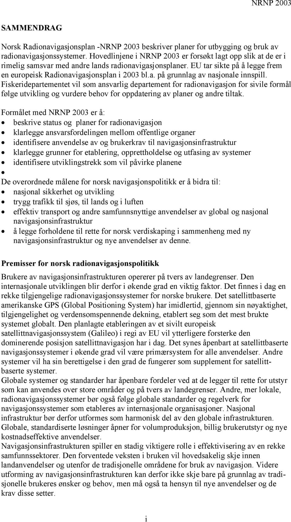 Fiskeridepartementet vil som ansvarlig departement for radionavigasjon for sivile formål følge utvikling og vurdere behov for oppdatering av planer og andre tiltak.