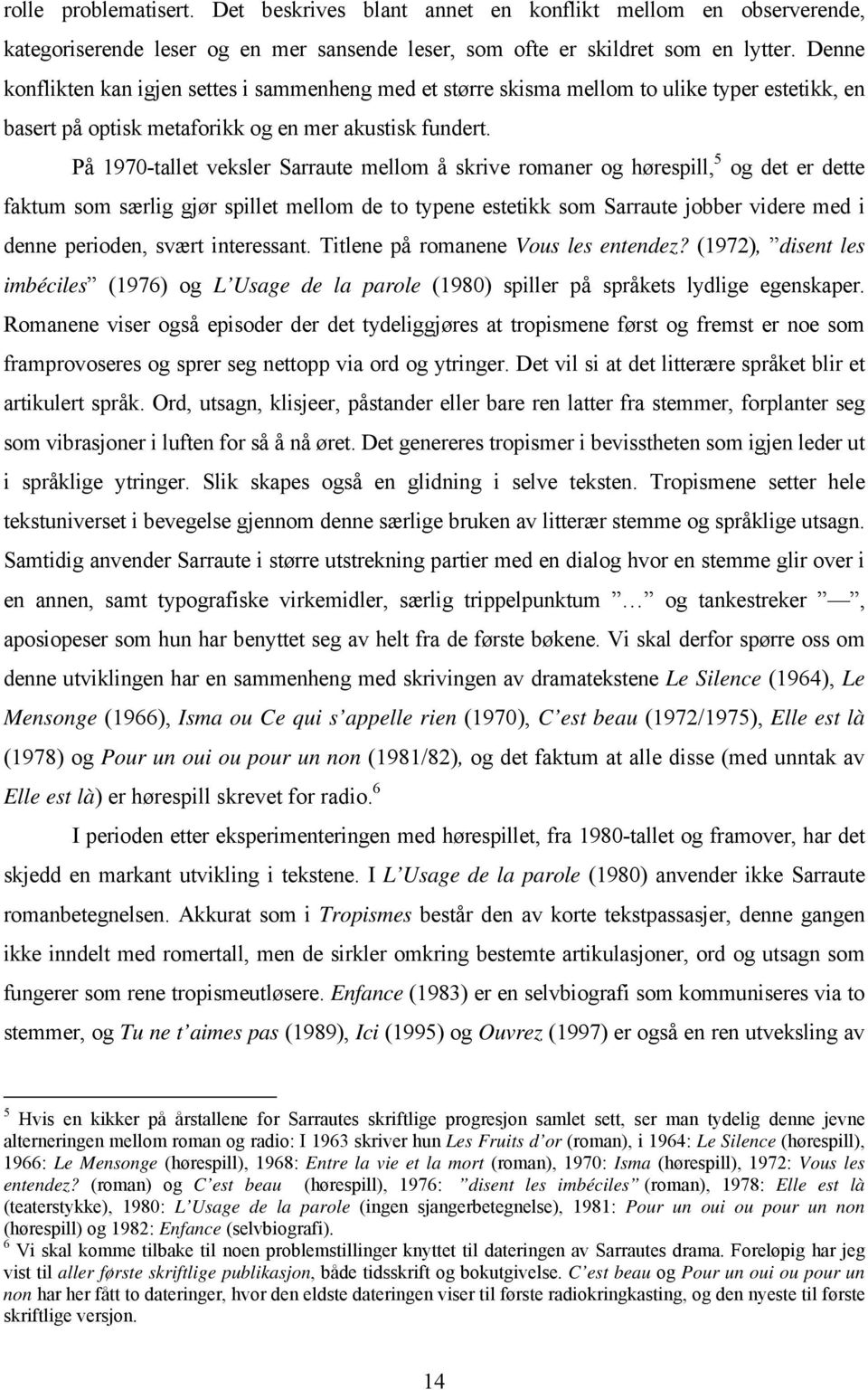 På 1970-tallet veksler Sarraute mellom å skrive romaner og hørespill, 5 og det er dette faktum som særlig gjør spillet mellom de to typene estetikk som Sarraute jobber videre med i denne perioden,