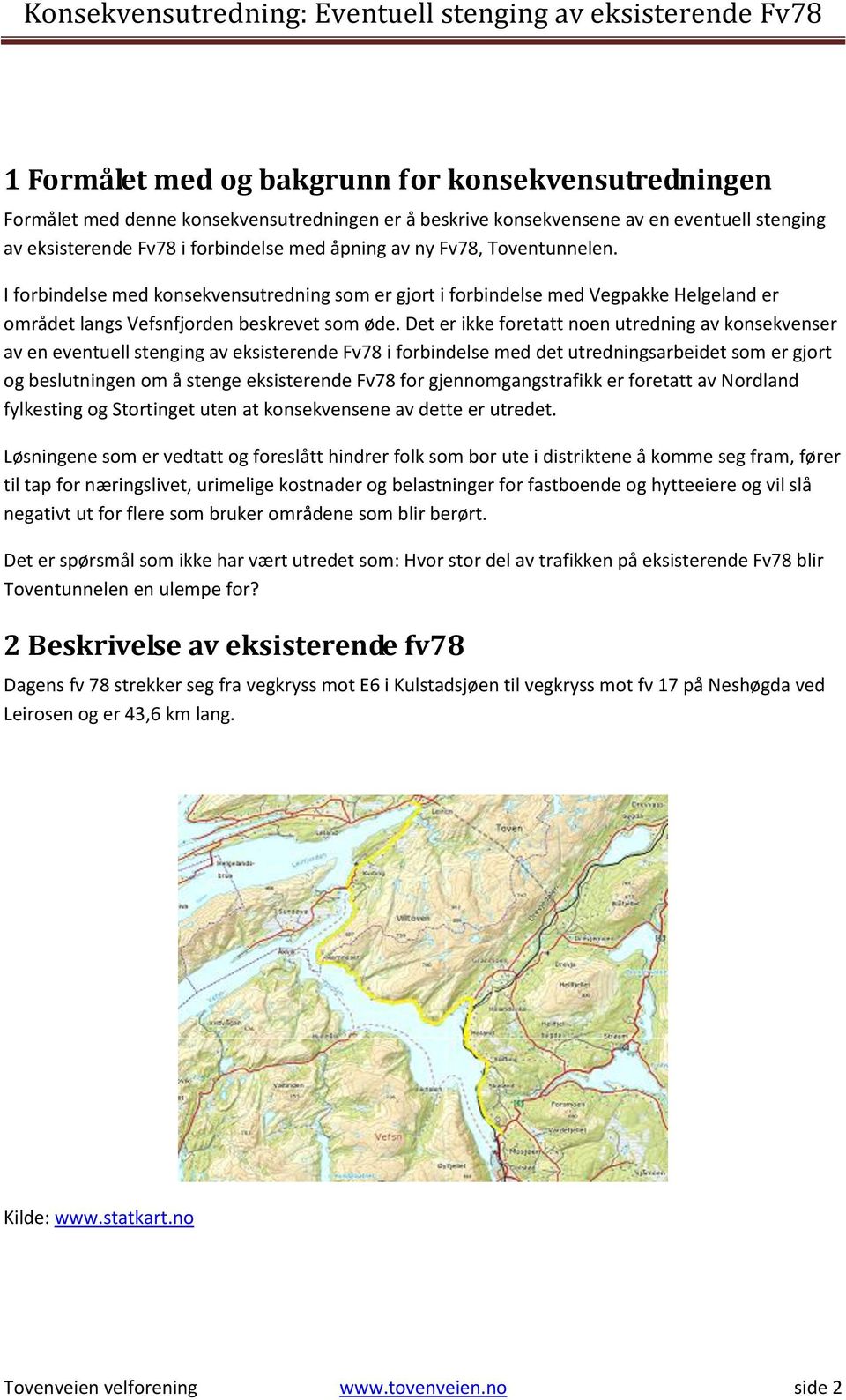 Det er ikke foretatt noen utredning av konsekvenser av en eventuell stenging av eksisterende Fv78 i forbindelse med det utredningsarbeidet som er gjort og beslutningen om å stenge eksisterende Fv78