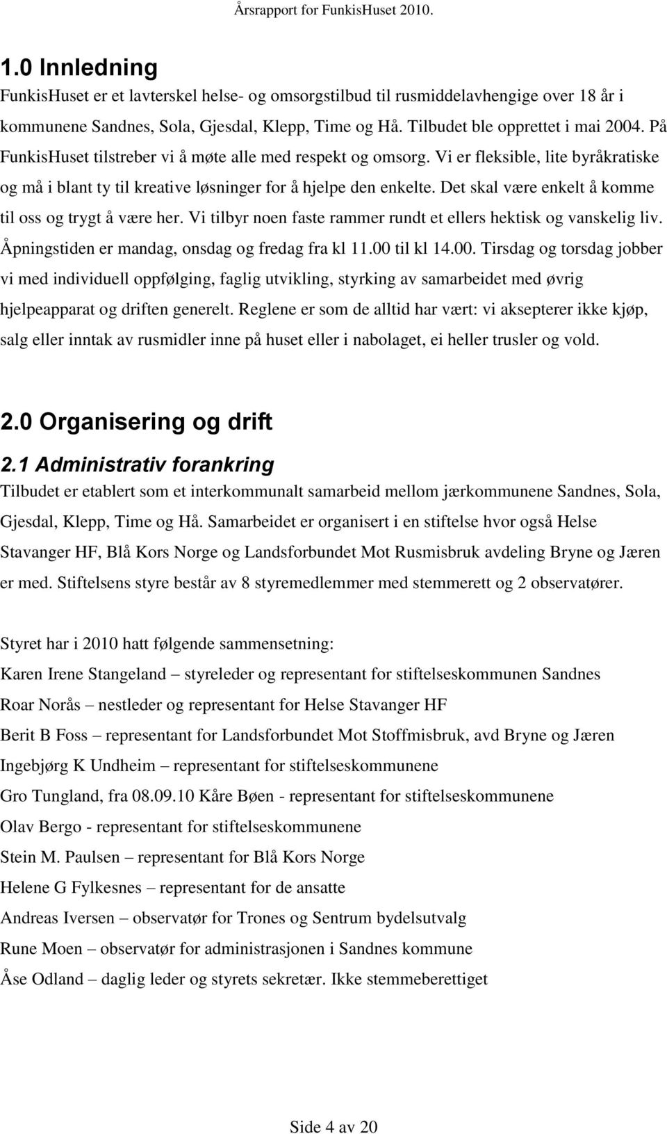 Det skal være enkelt å komme til oss og trygt å være her. Vi tilbyr noen faste rammer rundt et ellers hektisk og vanskelig liv. Åpningstiden er mandag, onsdag og fredag fra kl 11.00 