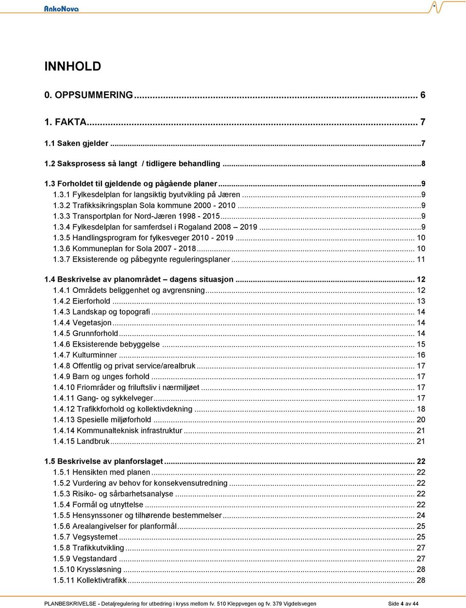 .. 10 1.3.6 Kommuneplan for Sola 2007-2018... 10 1.3.7 Eksisterende og påbegynte reguleringsplaner... 11 1.4 Beskrivelse av planområdet dagens situasjon... 12 1.4.1 Områdets beliggenhet og avgrensning.