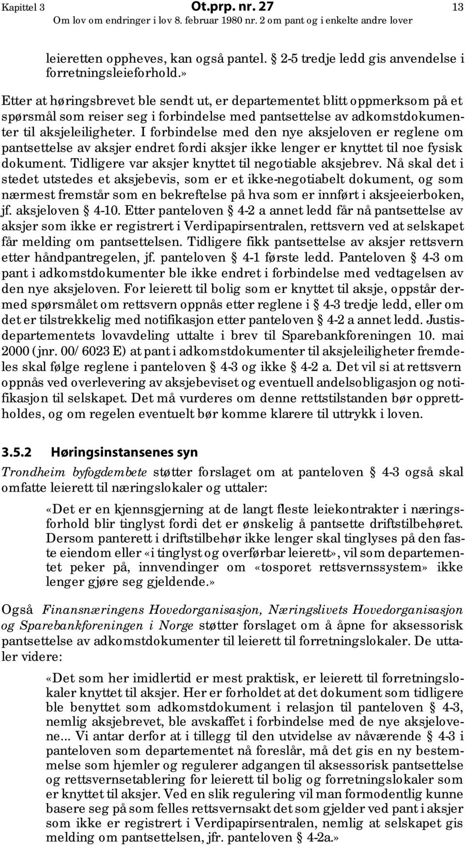 I forbindelse med den nye aksjeloven er reglene om pantsettelse av aksjer endret fordi aksjer ikke lenger er knyttet til noe fysisk dokument. Tidligere var aksjer knyttet til negotiable aksjebrev.