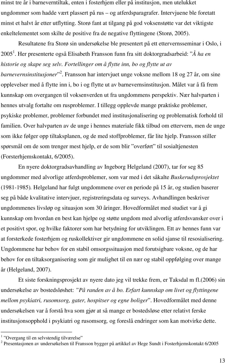 Storø fant at tilgang på god voksenstøtte var det viktigste enkeltelementet som skilte de positive fra de negative flyttingene (Storø, 2005).