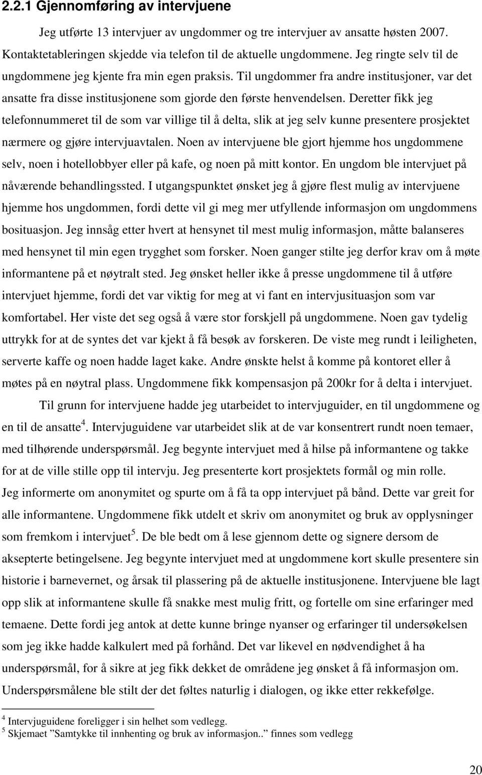 Deretter fikk jeg telefonnummeret til de som var villige til å delta, slik at jeg selv kunne presentere prosjektet nærmere og gjøre intervjuavtalen.