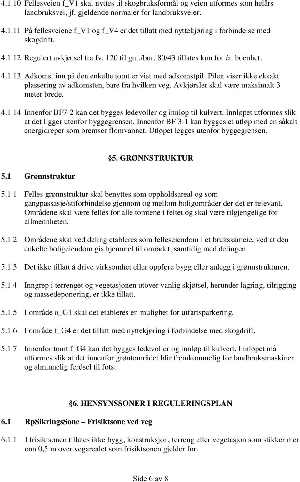 Pilen viser ikke eksakt plassering av adkomsten, bare fra hvilken veg. Avkjørsler skal være maksimalt 3 meter brede. 4.1.14 Innenfor BF7-2 kan det bygges ledevoller og innløp til kulvert.