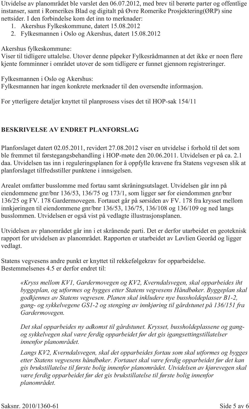 Utover denne påpeker Fylkesrådmannen at det ikke er noen flere kjente fornminner i området utover de som tidligere er funnet gjennom registreringer.