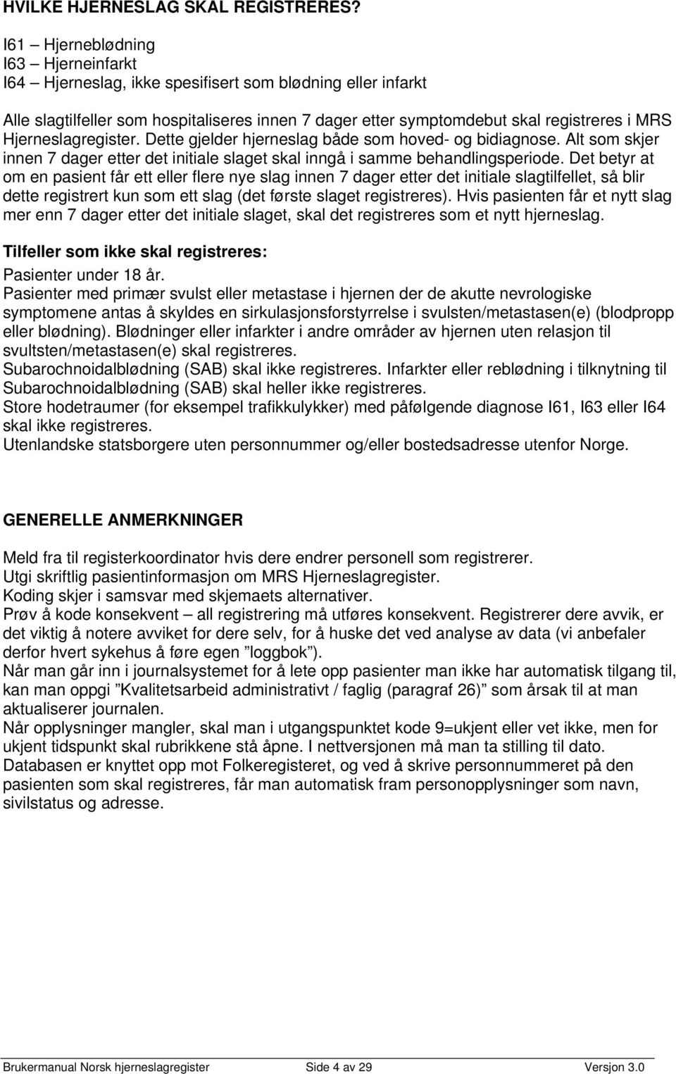 Hjerneslagregister. Dette gjelder hjerneslag både som hoved- og bidiagnose. Alt som skjer innen 7 dager etter det initiale slaget skal inngå i samme behandlingsperiode.