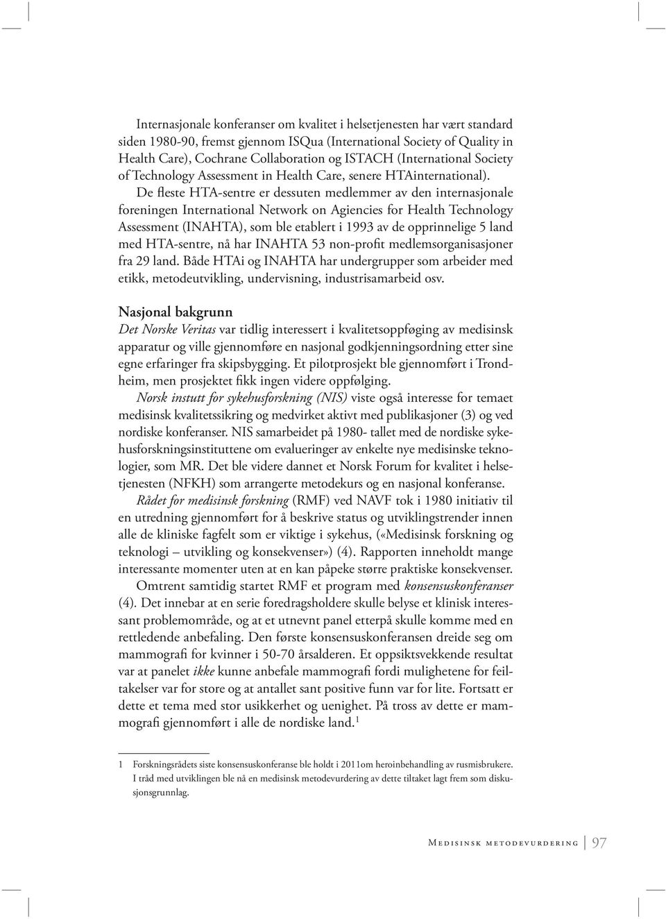 De fleste HTA-sentre er dessuten medlemmer av den internasjonale foreningen International Network on Agiencies for Health Technology Assess ment (INAHTA), som ble etablert i 1993 av de opprinnelige 5