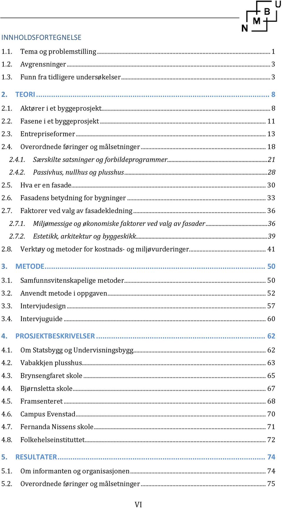 Hva er en fasade... 30 2.6. Fasadens betydning for bygninger... 33 2.7. Faktorer ved valg av fasadekledning... 36 2.7.1. Miljømessige og økonomiske faktorer ved valg av fasader... 36 2.7.2. Estetikk, arkitektur og byggeskikk.