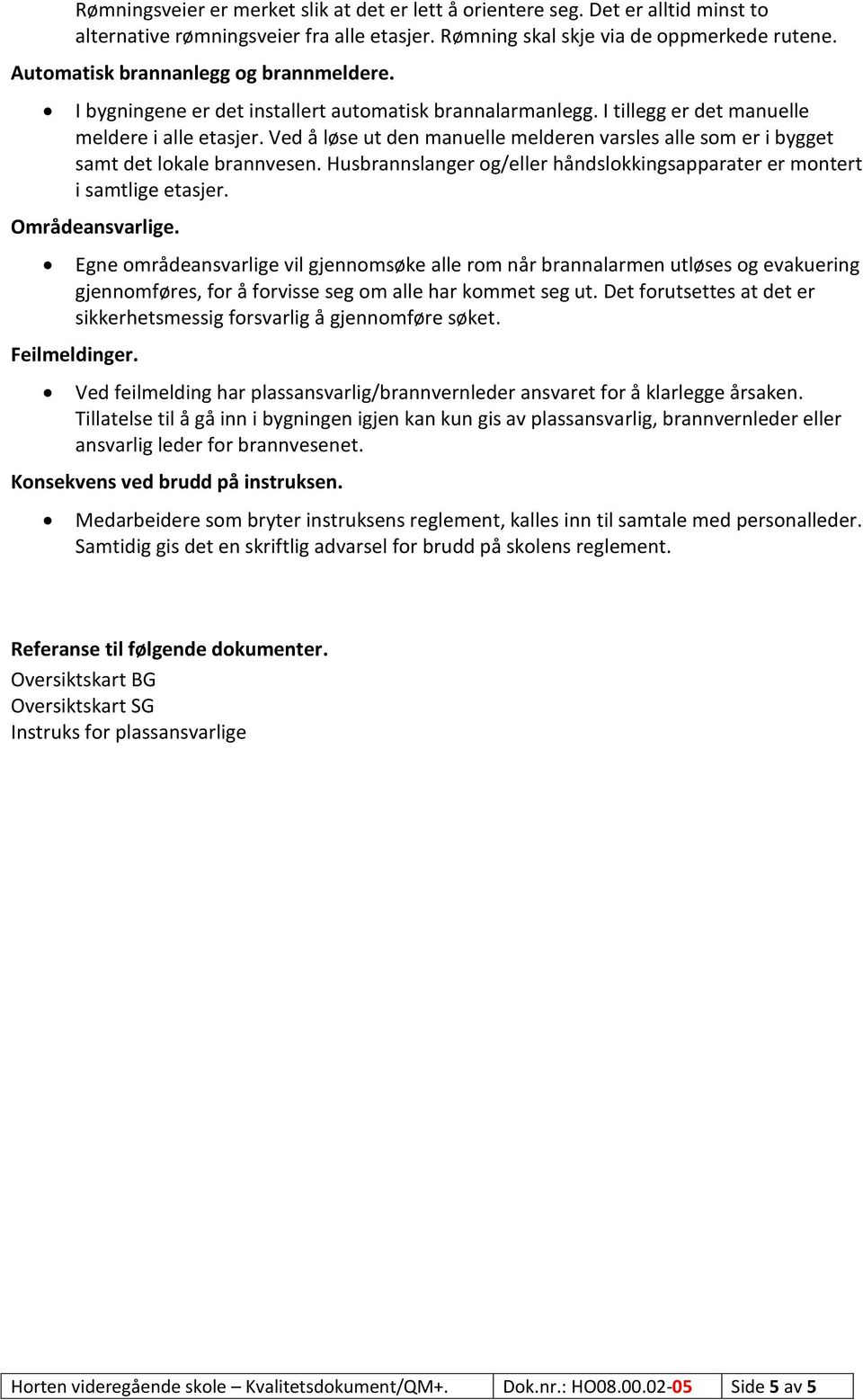 Ved å løse ut den manuelle melderen varsles alle som er i bygget samt det lokale brannvesen. Husbrannslanger og/eller håndslokkingsapparater er montert i samtlige etasjer. Områdeansvarlige.