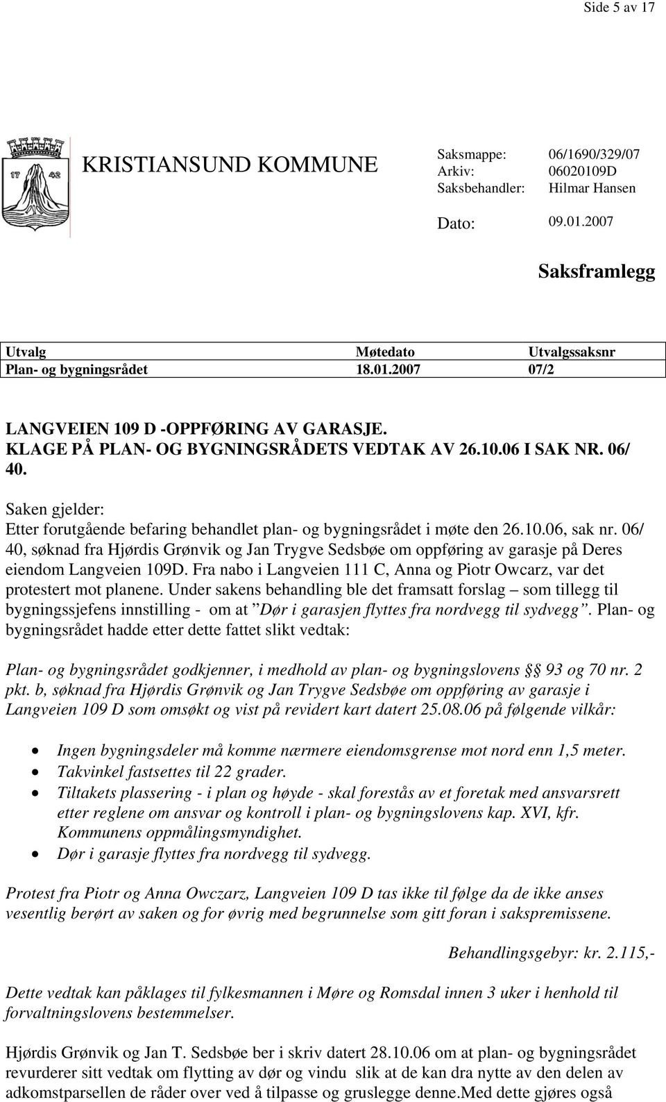 06/ 40, søknad fra Hjørdis Grønvik og Jan Trygve Sedsbøe om oppføring av garasje på Deres eiendom Langveien 109D. Fra nabo i Langveien 111 C, Anna og Piotr Owcarz, var det protestert mot planene.