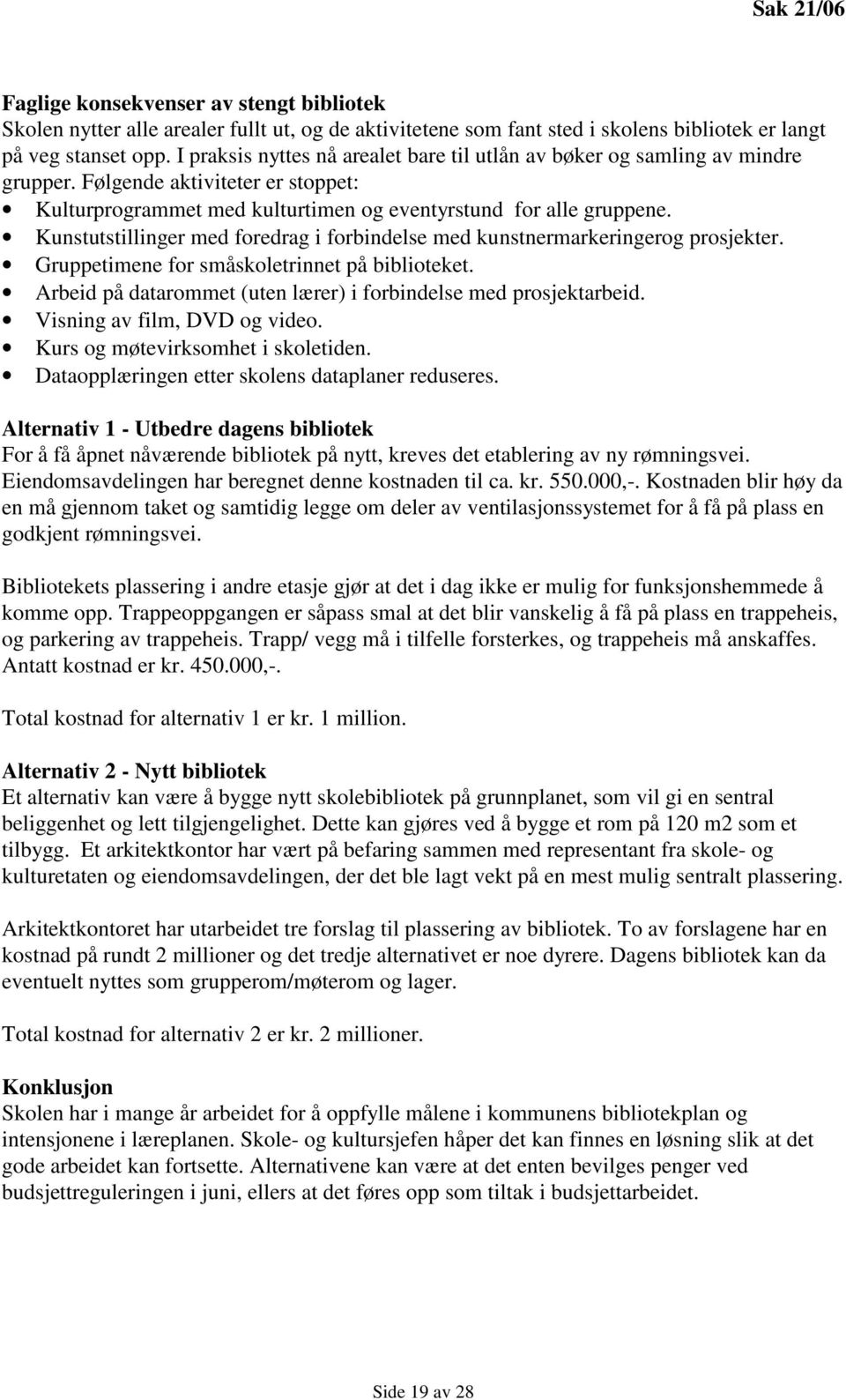 Kunstutstillinger med foredrag i forbindelse med kunstnermarkeringerog prosjekter. Gruppetimene for småskoletrinnet på biblioteket. Arbeid på datarommet (uten lærer) i forbindelse med prosjektarbeid.