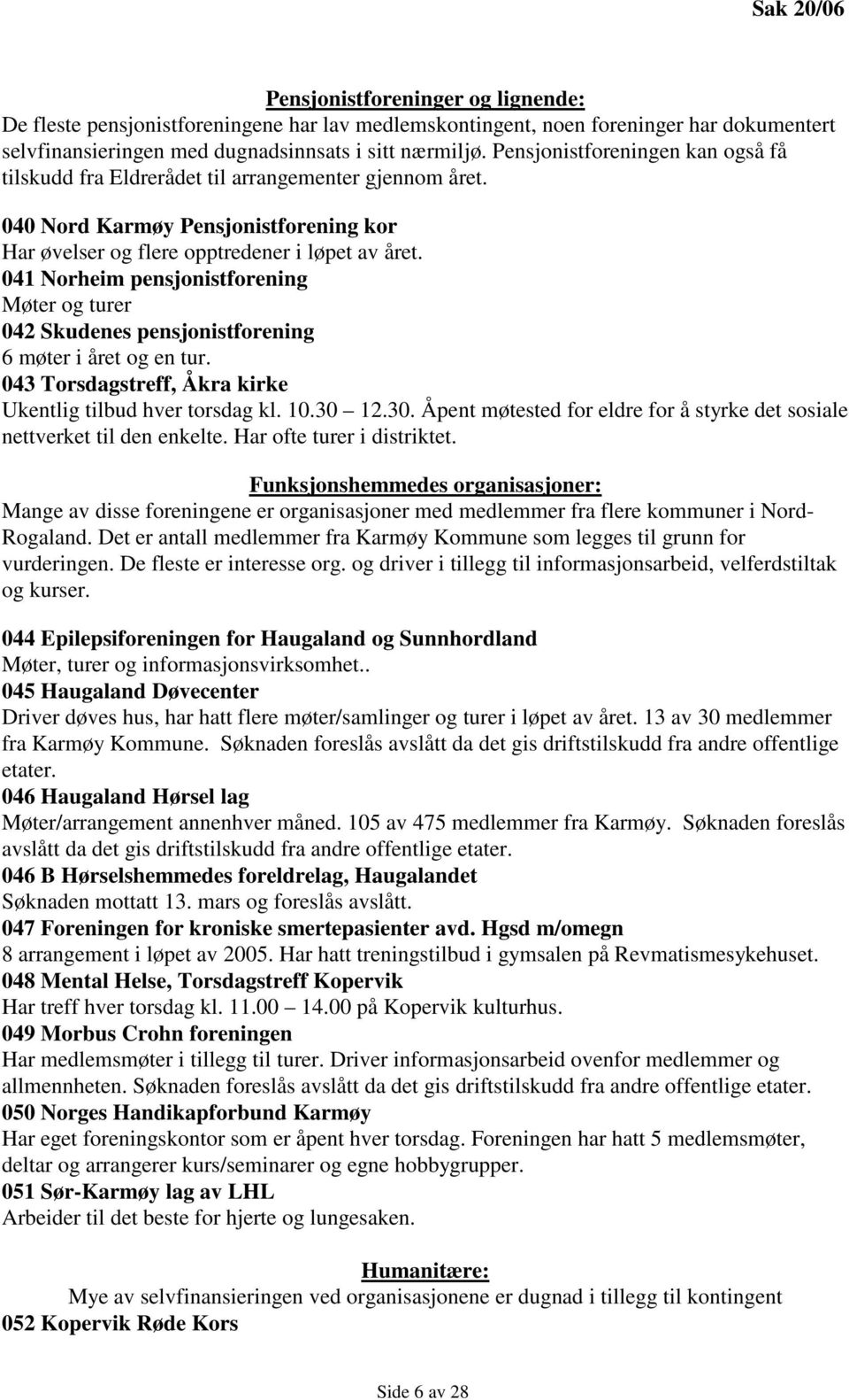 041 Norheim pensjonistforening Møter og turer 042 Skudenes pensjonistforening 6 møter i året og en tur. 043 Torsdagstreff, Åkra kirke Ukentlig tilbud hver torsdag kl. 10.30 