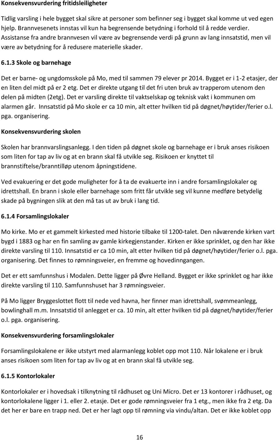 Assistanse fra andre brannvesen vil være av begrensende verdi på grunn av lang innsatstid, men vil være av betydning for å redusere materielle skader. 6.1.