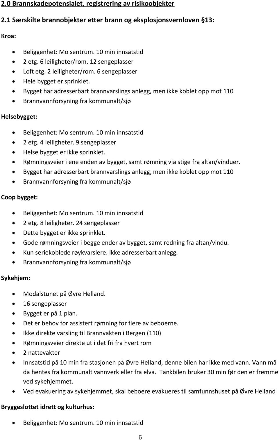 Bygget har adresserbart brannvarslings anlegg, men ikke koblet opp mot 110 Brannvannforsyning fra kommunalt/sjø Helsebygget: Beliggenhet: Mo sentrum. 10 min innsatstid 2 etg. 4 leiligheter.