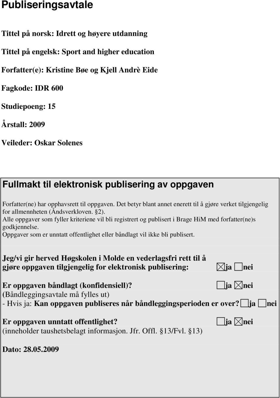 Det betyr blant annet enerett til å gjøre verket tilgjengelig for allmennheten (Åndsverkloven. 2).