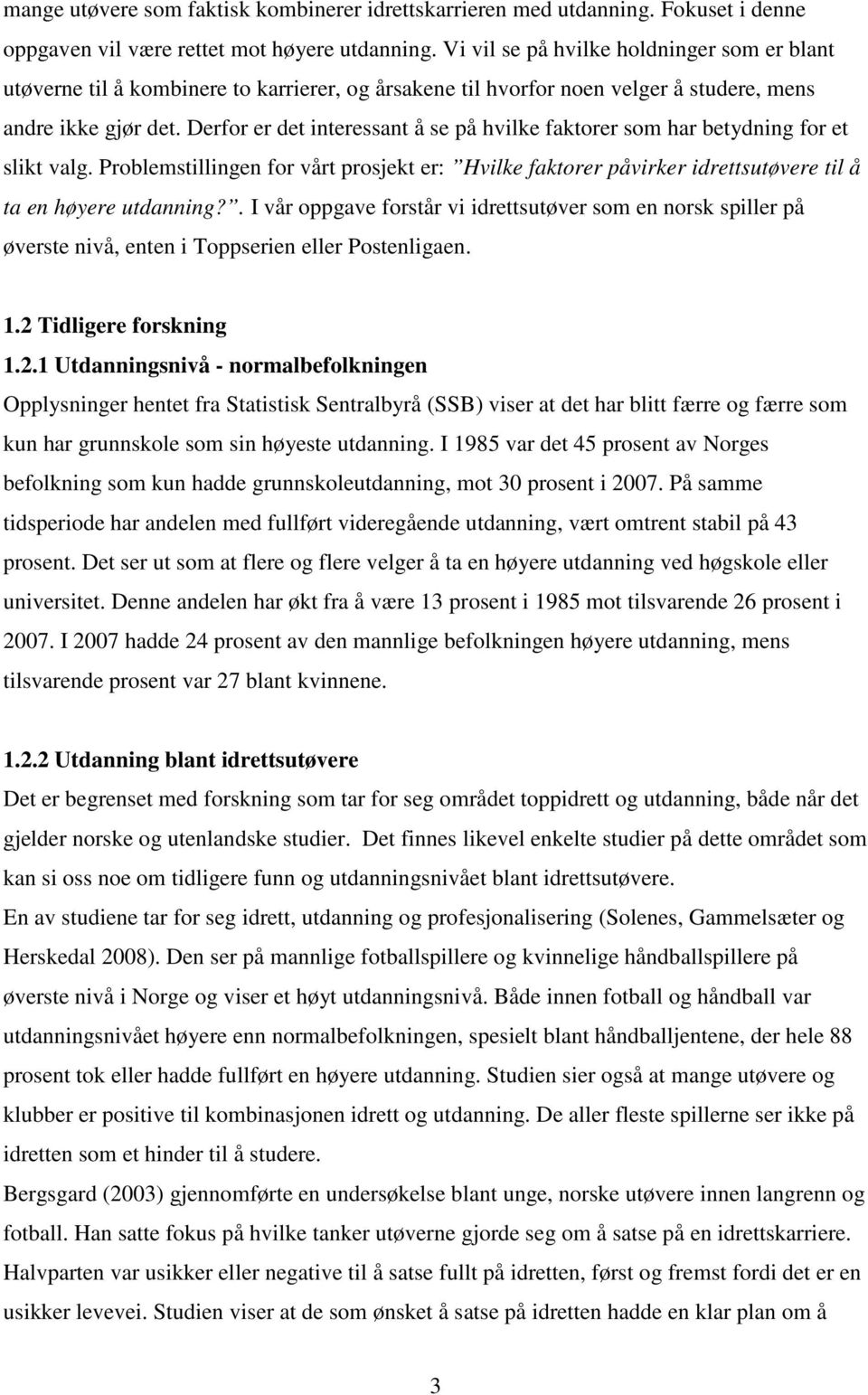 Derfor er det interessant å se på hvilke faktorer som har betydning for et slikt valg. Problemstillingen for vårt prosjekt er: Hvilke faktorer påvirker idrettsutøvere til å ta en høyere utdanning?