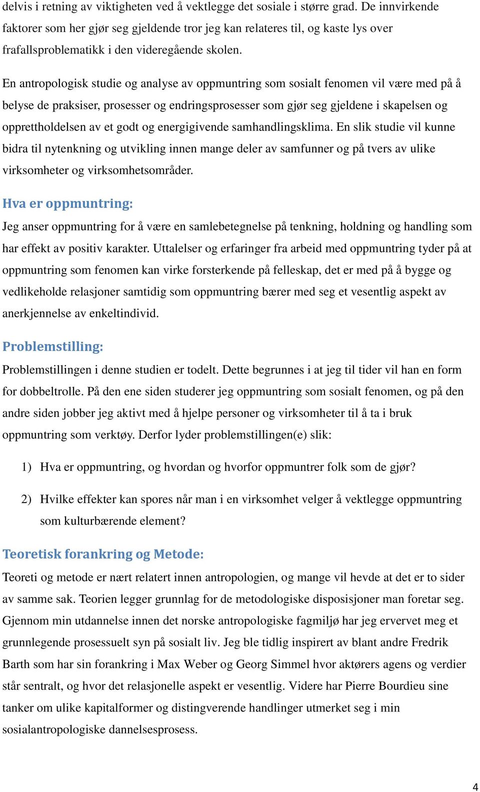 En antropologisk studie og analyse av oppmuntring som sosialt fenomen vil være med på å belyse de praksiser, prosesser og endringsprosesser som gjør seg gjeldene i skapelsen og opprettholdelsen av et