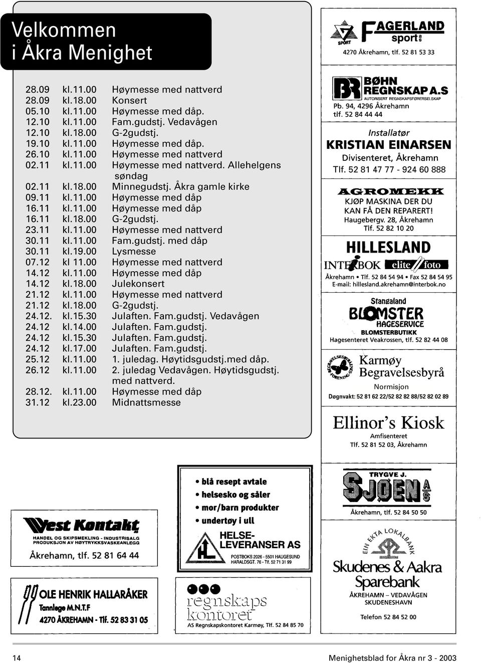 23.11 kl.11.00 Høymesse med nattverd 30.11 kl.11.00 Fam.gudstj. med dåp 30.11 kl.19.00 Lysmesse 07.12 kl 11.00 Høymesse med nattverd 14.12 kl.11.00 Høymesse med dåp 14.12 kl.18.00 Julekonsert 21.