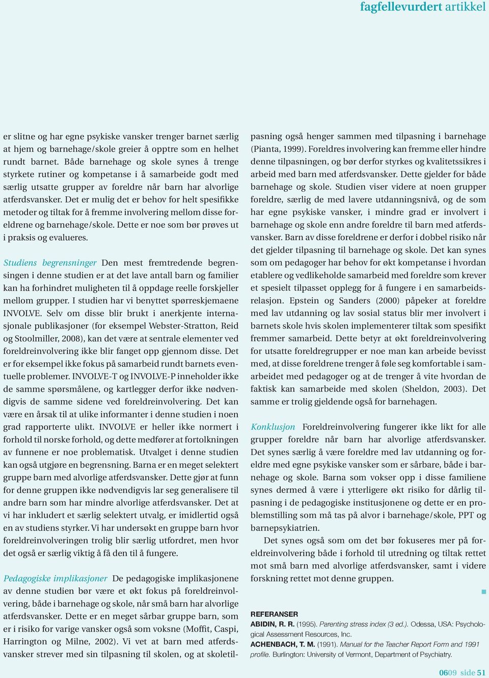 Det er mulig det er behov for helt spesifikke metoder og tiltak for å fremme involvering mellom disse foreldrene og barnehage/skole. Dette er noe som bør prøves ut i praksis og evalueres.