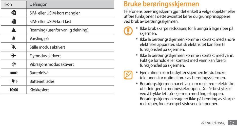 I dette avsnittet lærer du grunnprinsippene ved bruk av berøringsskjermen. Ikke bruk skarpe redskaper, for å unngå å lage riper på skjermen.