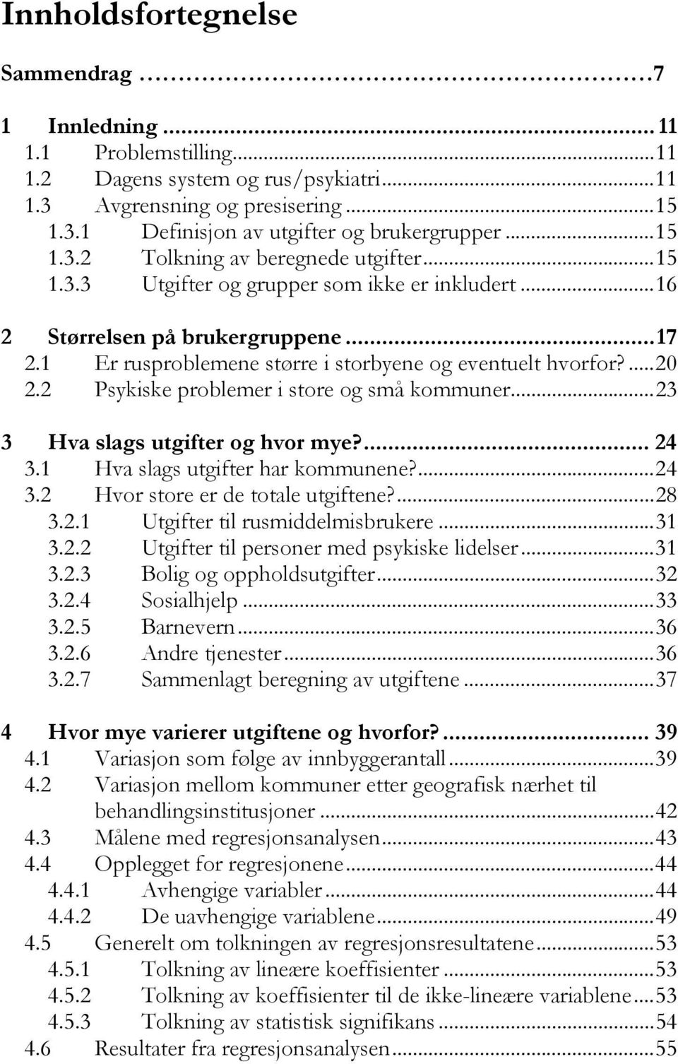 ...20 2.2 Psykiske problemer i store og små kommuner...23 3 Hva slags utgifter og hvor mye?... 24 3.1 Hva slags utgifter har kommunene?...24 3.2 Hvor store er de totale utgiftene?...28 3.2.1 Utgifter til rusmiddelmisbrukere.