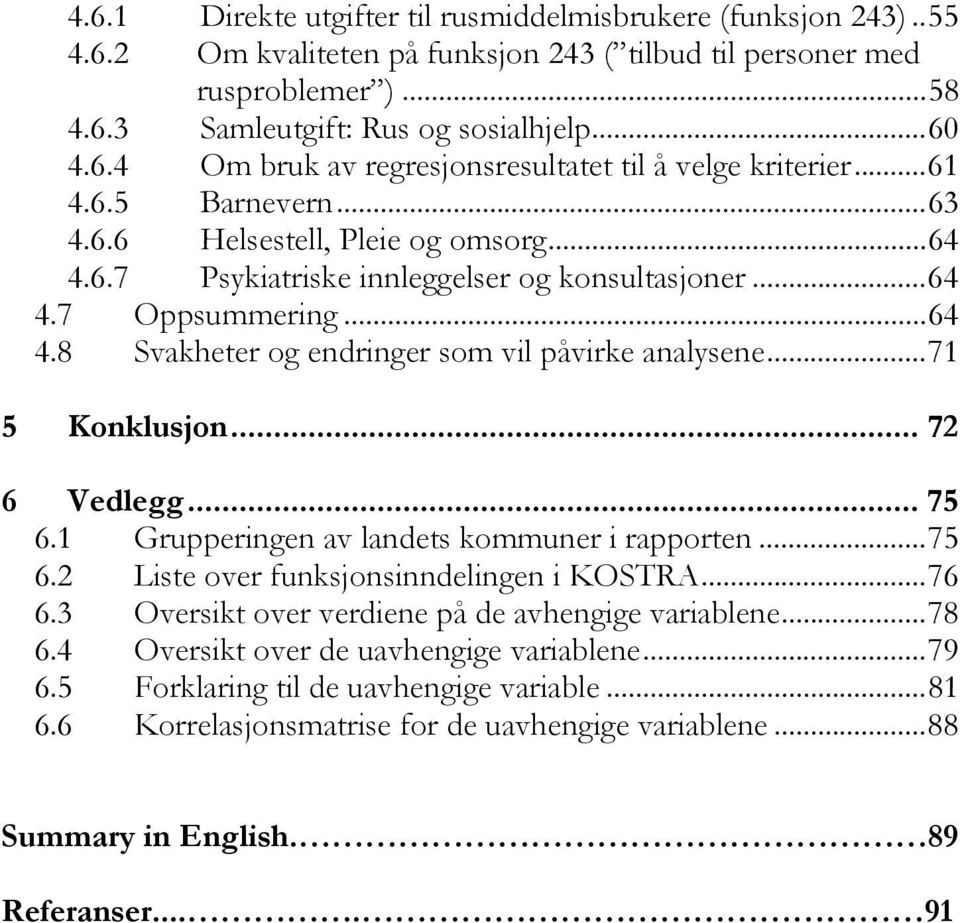 ..71 5 Konklusjon... 72 6 Vedlegg... 75 6.1 Grupperingen av landets kommuner i rapporten...75 6.2 Liste over funksjonsinndelingen i KOSTRA...76 6.3 Oversikt over verdiene på de avhengige variablene.