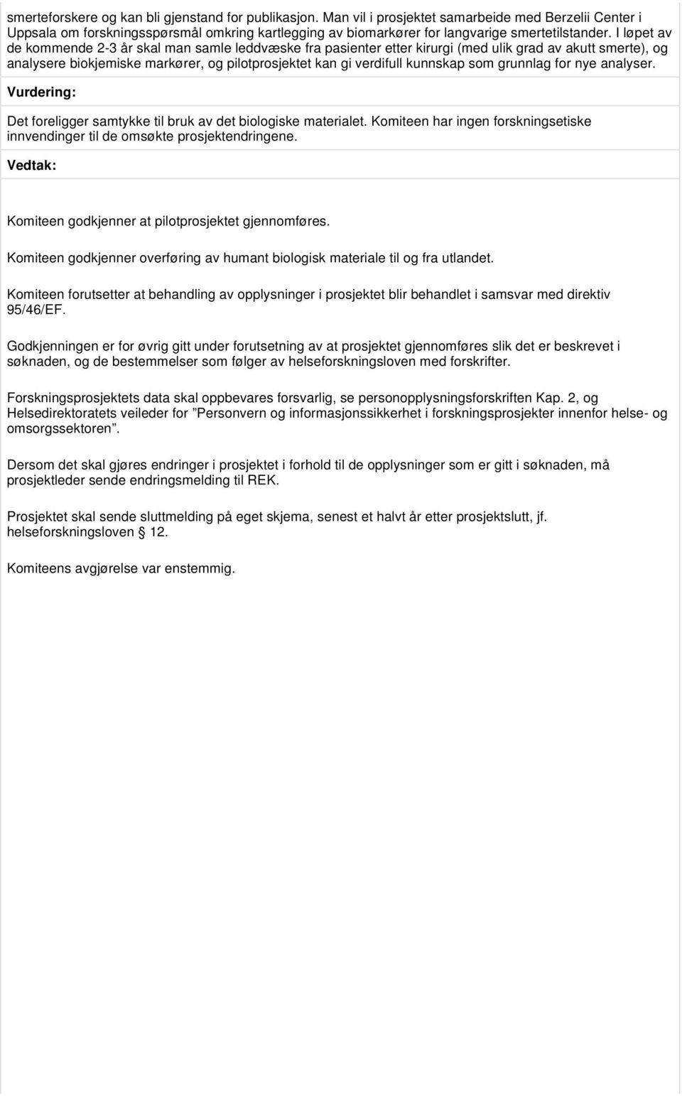 I løpet av de kommende 2-3 år skal man samle leddvæske fra pasienter etter kirurgi (med ulik grad av akutt smerte), og analysere biokjemiske markører, og pilotprosjektet kan gi verdifull kunnskap som