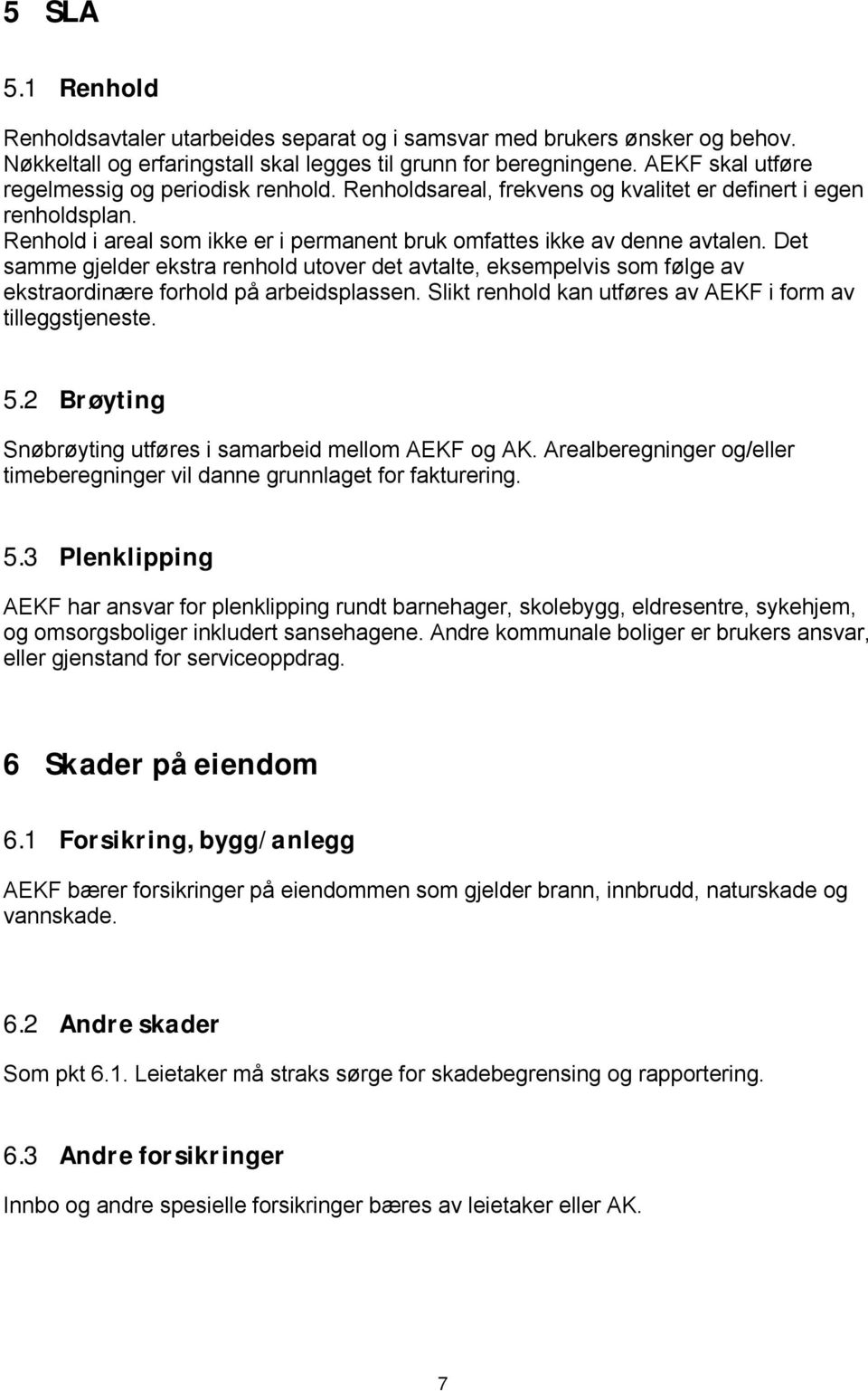 Det samme gjelder ekstra renhold utover det avtalte, eksempelvis som følge av ekstraordinære forhold på arbeidsplassen. Slikt renhold kan utføres av AEKF i form av tilleggstjeneste. 5.