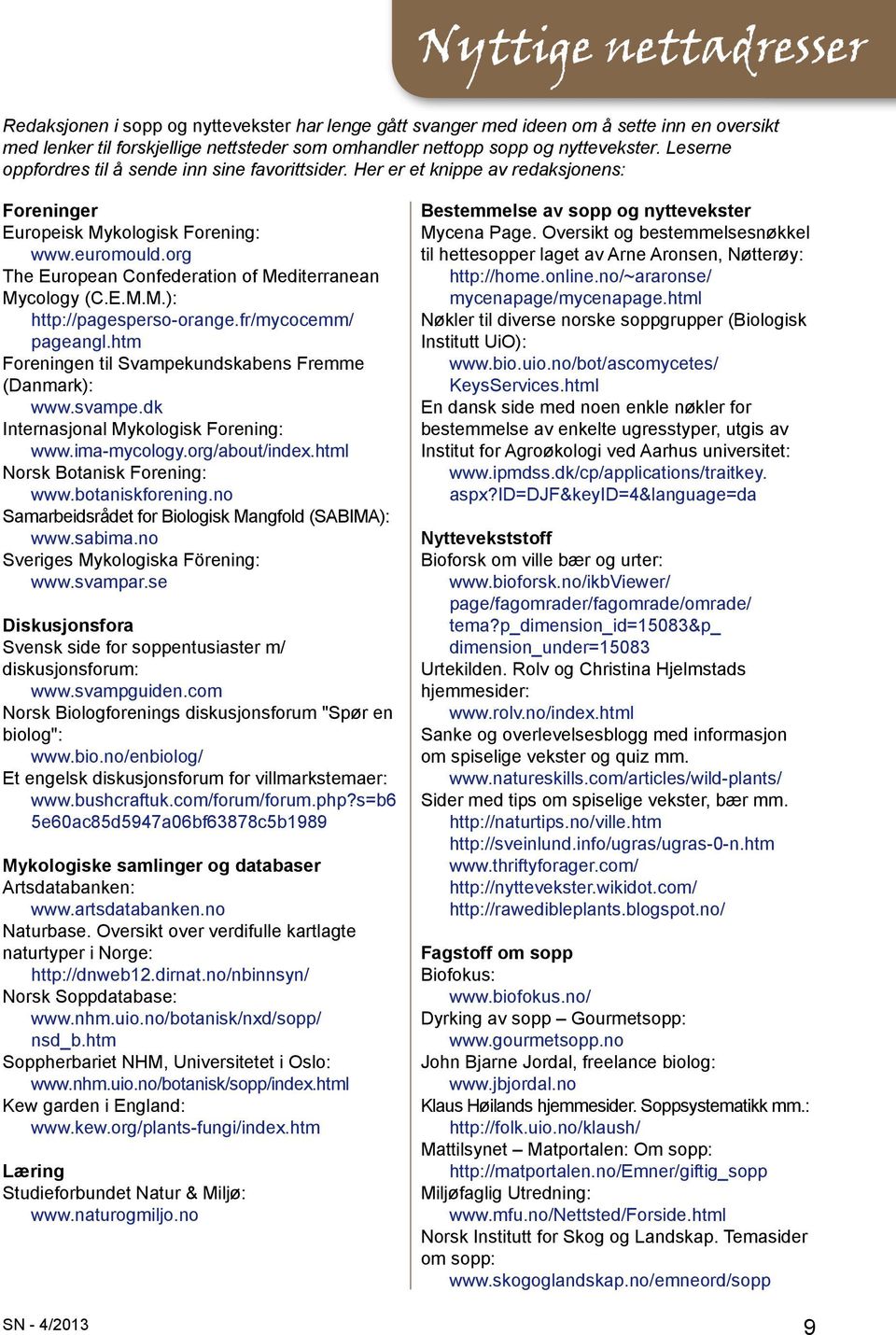 org The European Confederation of Mediterranean Mycology (C.E.M.M.): http://pagesperso-orange.fr/mycocemm/ pageangl.htm Foreningen til Svampekundskabens Fremme (Danmark): www.svampe.