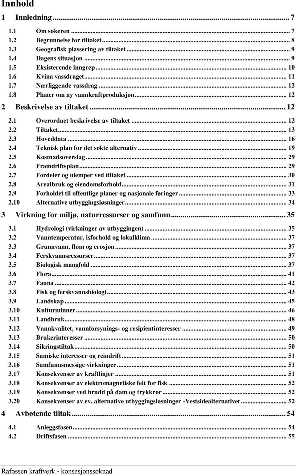 3 Hoveddata... 16 2.4 Teknisk plan for det søkte alternativ... 19 2.5 Kostnadsoverslag... 29 2.6 Framdriftsplan... 29 2.7 Fordeler og ulemper ved tiltaket... 30 2.8 Arealbruk og eiendomsforhold... 31 2.