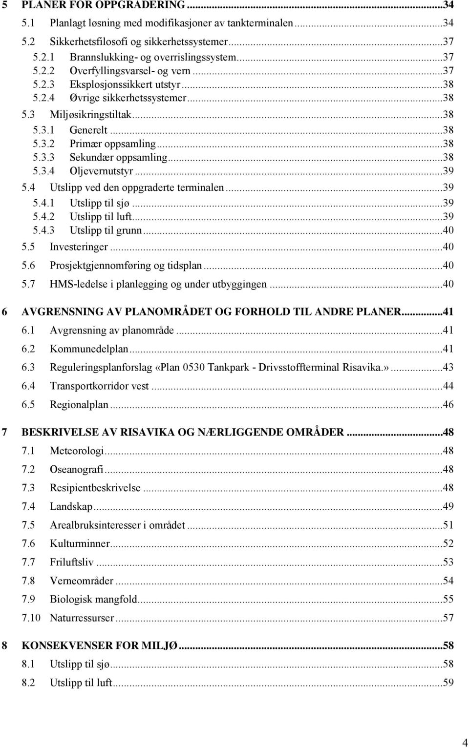 .. 39 5.4 Utslipp ved den oppgraderte terminalen... 39 5.4.1 Utslipp til sjø... 39 5.4.2 Utslipp til luft... 39 5.4.3 Utslipp til grunn... 40 5.5 Investeringer... 40 5.6 Prosjektgjennomføring og tidsplan.