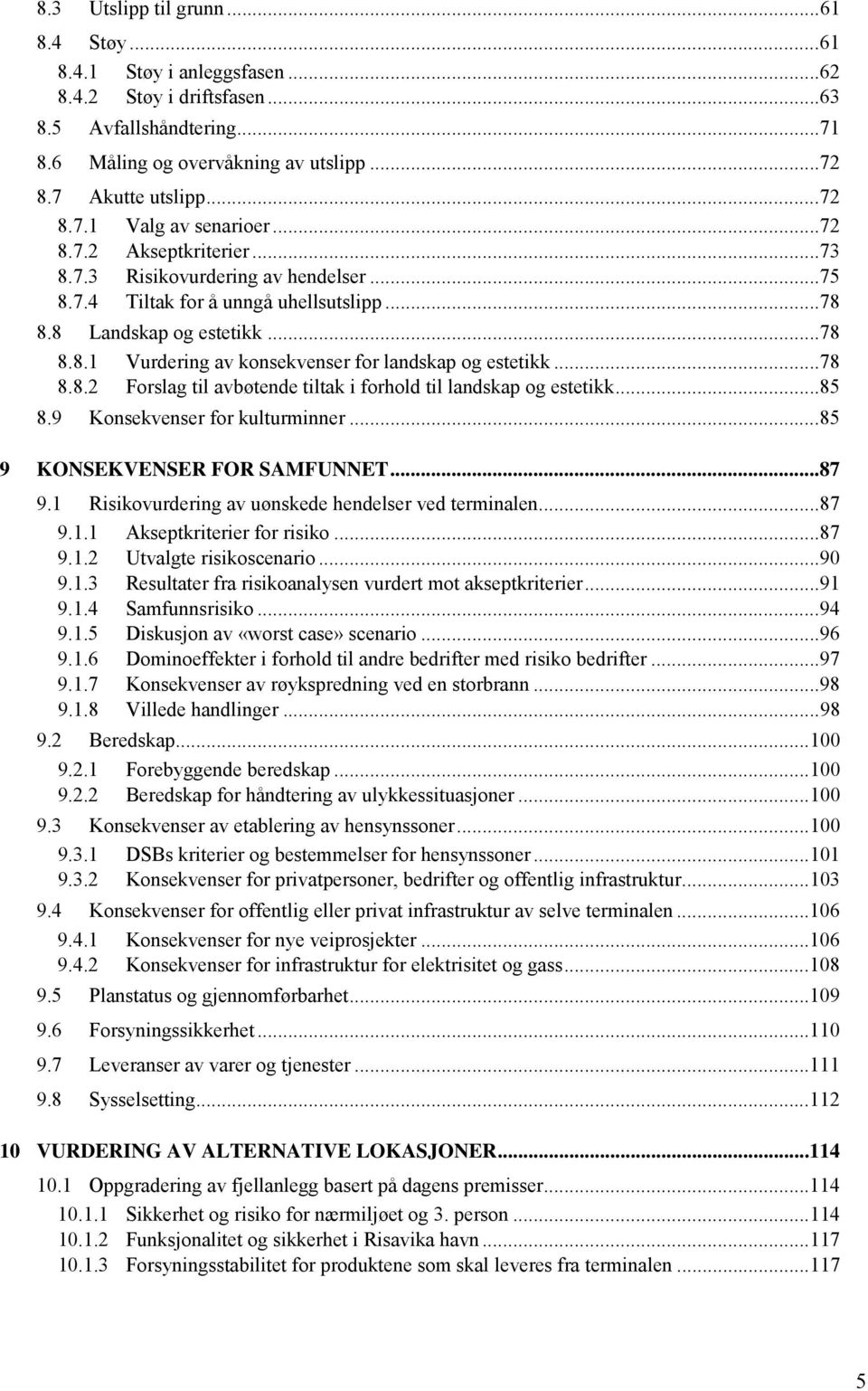 .. 78 8.8.2 Forslag til avbøtende tiltak i forhold til landskap og estetikk... 85 8.9 Konsekvenser for kulturminner... 85 9 KONSEKVENSER FOR SAMFUNNET... 87 9.