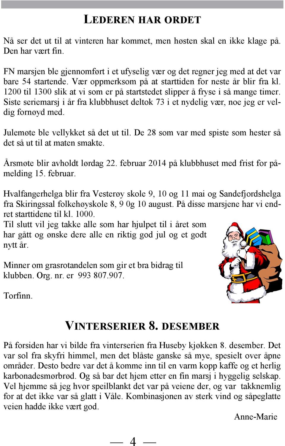 1200 til 1300 slik at vi som er på startstedet slipper å fryse i så mange timer. Siste seriemarsj i år fra klubbhuset deltok 73 i et nydelig vær, noe jeg er veldig fornøyd med.