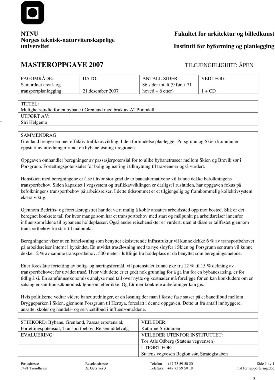 desember 2007 ANTALL SIDER: 86 sider totalt (9 før + 71 hoved + 6 etter) VEDLEGG: 1 + CD - TITTEL: Mulighetsstudie for en bybane i Grenland med bruk av ATP-modell UTFØRT AV: Siri Helgemo SAMMENDRAG