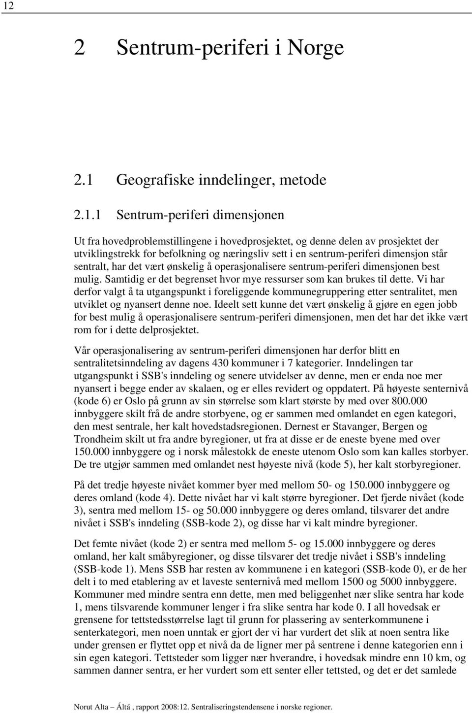 Samtidig er det begrenset hvor mye ressurser som kan brukes til dette. Vi har derfor valgt å ta utgangspunkt i foreliggende kommunegruppering etter sentralitet, men utviklet og nyansert denne noe.