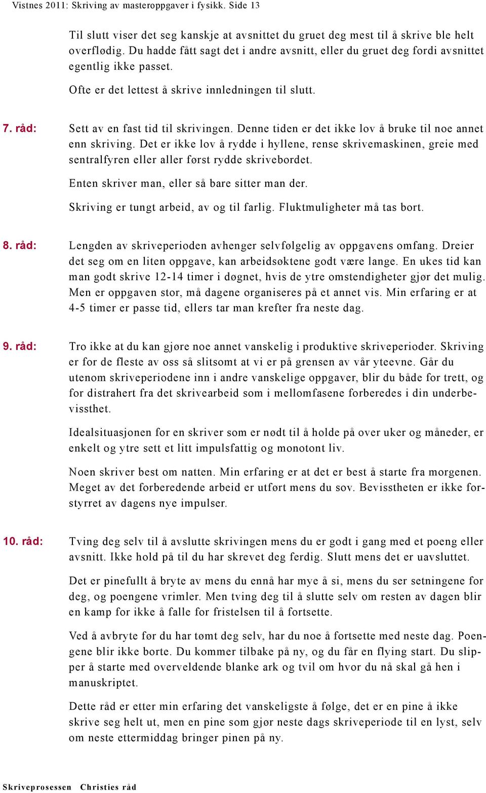 Denne tiden er det ikke lov å bruke til noe annet enn skriving. Det er ikke lov å rydde i hyllene, rense skrivemaskinen, greie med sentralfyren eller aller først rydde skrivebordet.