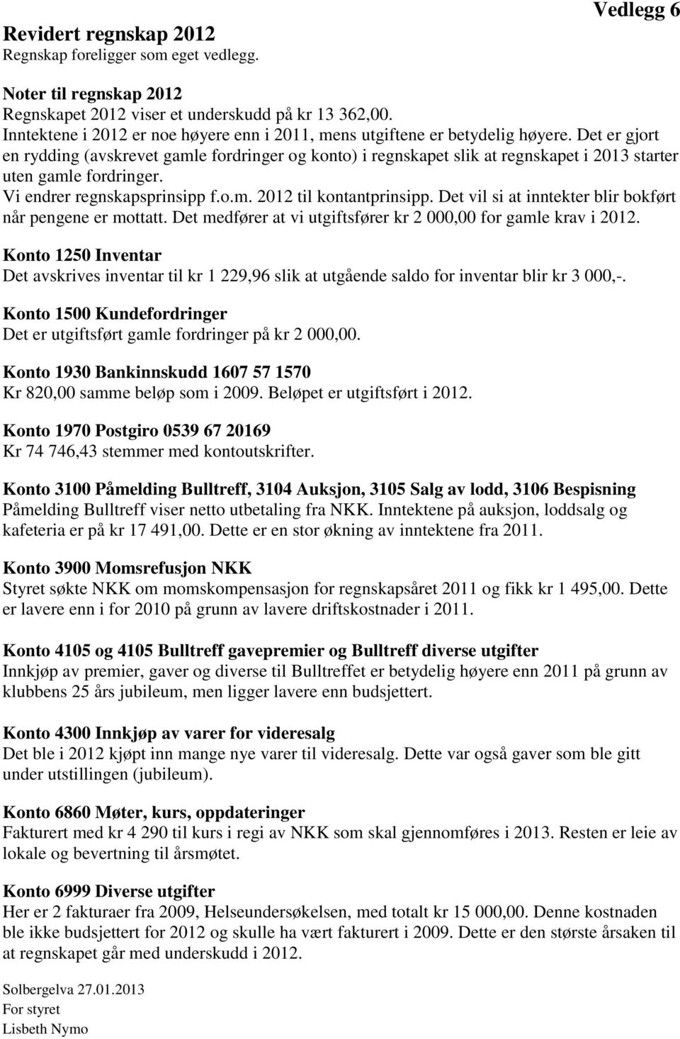 Det er gjort en rydding (avskrevet gamle fordringer og konto) i regnskapet slik at regnskapet i 2013 starter uten gamle fordringer. Vi endrer regnskapsprinsipp f.o.m. 2012 til kontantprinsipp.