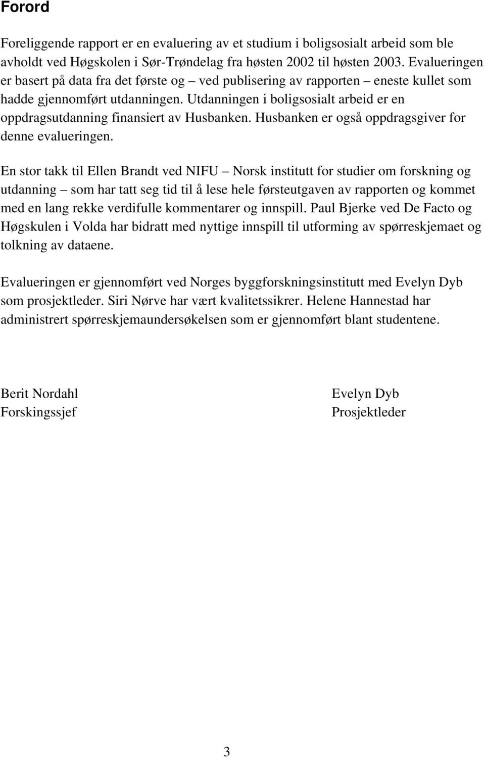 Utdanningen i boligsosialt arbeid er en oppdragsutdanning finansiert av Husbanken. Husbanken er også oppdragsgiver for denne evalueringen.