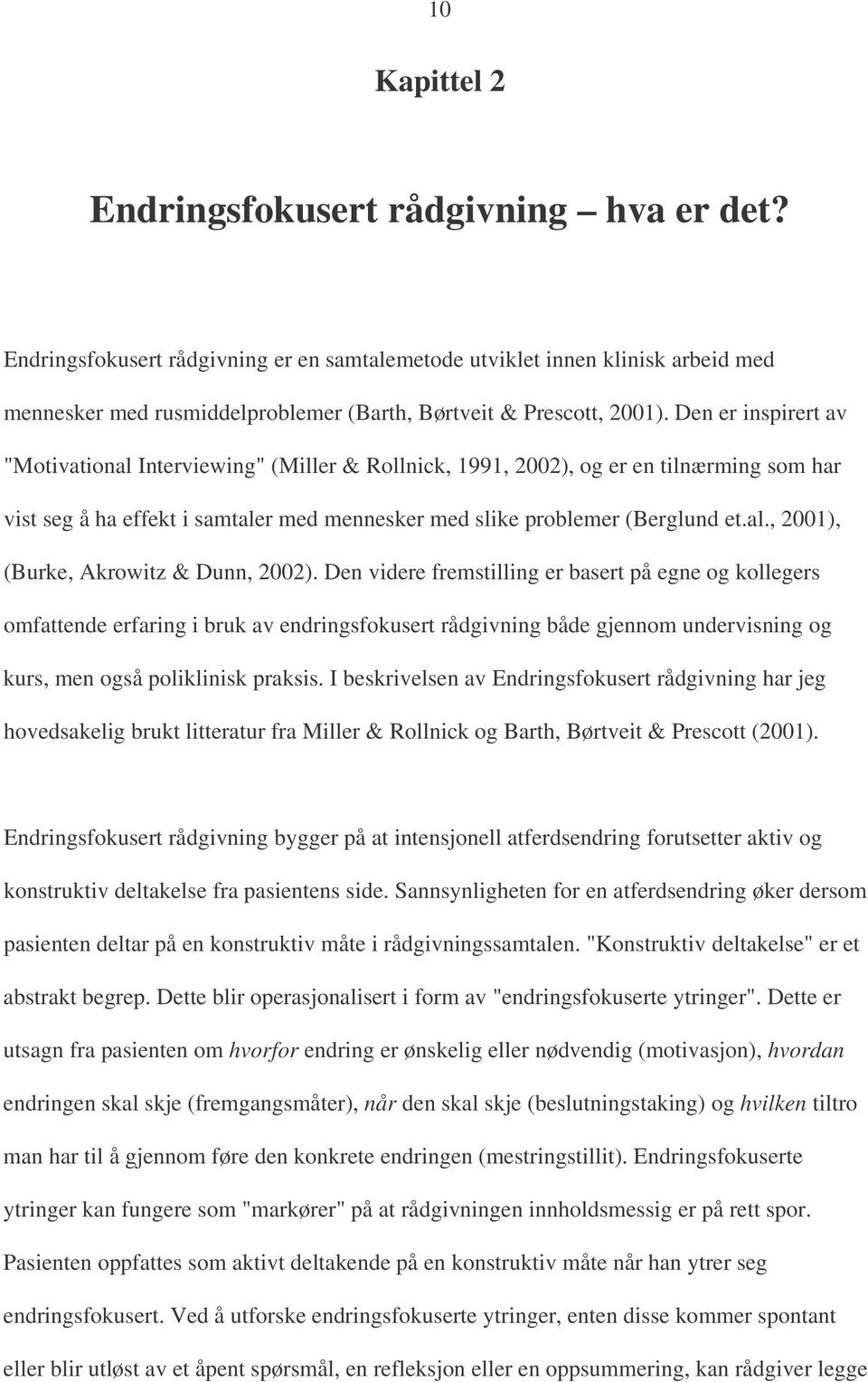 Den er inspirert av "Motivational Interviewing" (Miller & Rollnick, 1991, 2002), og er en tilnærming som har vist seg å ha effekt i samtaler med mennesker med slike problemer (Berglund et.al., 2001), (Burke, Akrowitz & Dunn, 2002).