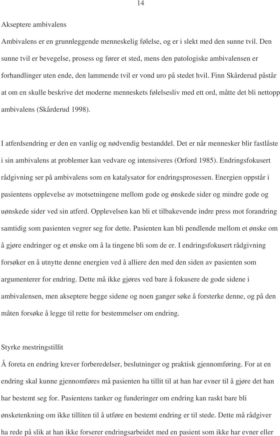 Finn Skårderud påstår at om en skulle beskrive det moderne menneskets følelsesliv med ett ord, måtte det bli nettopp ambivalens (Skårderud 1998).