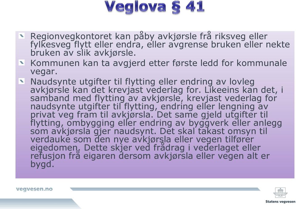 Likeeins kan det, i samband med flytting av avkjørsle, krevjast vederlag for naudsynte utgifter til flytting, endring eller lengning av privat veg fram til avkjørsla.