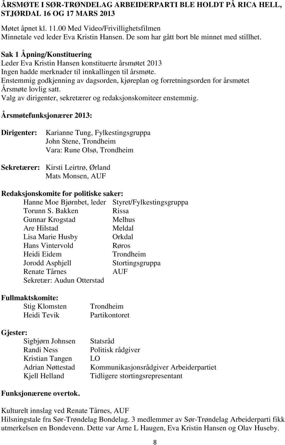 Enstemmig godkjenning av dagsorden, kjøreplan og forretningsorden for årsmøtet Årsmøte lovlig satt. Valg av dirigenter, sekretærer og redaksjonskomiteer enstemmig.